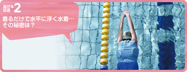 着るだけで水平に浮く水着...その秘密は？