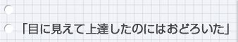 目に見えて上達したのにはおどろいた